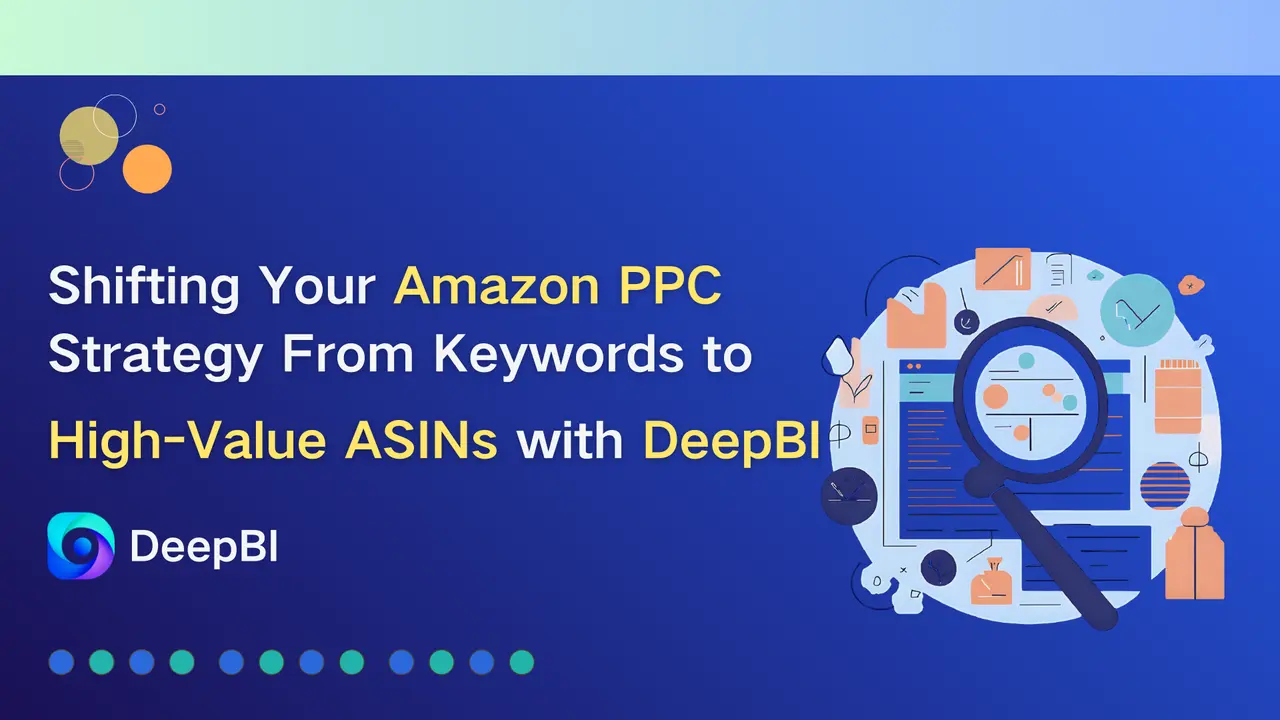 How DeepBI Shifts Your Amazon PPC Strategy from Keywords to High-Value ASINs